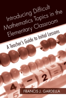 Introducing Difficult Mathematics Topics in the Elementary Classroom : A Teacher's Guide to Initial Lessons, Paperback / softback Book Introducing Difficult Mathematics Topics in the Elementary Classroom : A Teacher's Guide to Initial Lessons, Paperback / softback Book