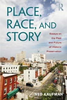 Place, Race, and Story : Essays on the Past and Future of Historic Preservation, Paperback / softback Book Place, Race, and Story : Essays on the Past and Future of Historic Preservation, Paperback / softback Book