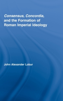 Consensus, Concordia and the Formation of Roman Imperial Ideology, Hardback Book Consensus, Concordia and the Formation of Roman Imperial Ideology, Hardback Book