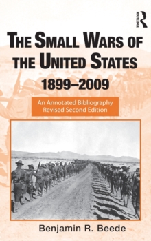 The Small Wars of the United States, 1899-2009 : An Annotated Bibliography, Hardback Book The Small Wars of the United States, 1899-2009 : An Annotated Bibliography, Hardback Book