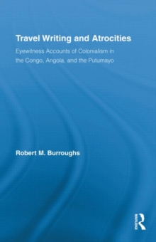 Travel Writing and Atrocities : Eyewitness Accounts of Colonialism in the Congo, Angola, and the Putumayo, Hardback Book Travel Writing and Atrocities : Eyewitness Accounts of Colonialism in the Congo, Angola, and the Putumayo, Hardback Book