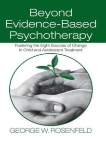 Beyond Evidence-Based Psychotherapy : Fostering the Eight Sources of Change in Child and Adolescent Treatment, Hardback Book Beyond Evidence-Based Psychotherapy : Fostering the Eight Sources of Change in Child and Adolescent Treatment, Hardback Book