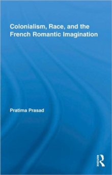 Colonialism, Race, and the French Romantic Imagination, Hardback Book Colonialism, Race, and the French Romantic Imagination, Hardback Book