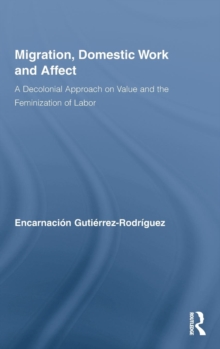 Migration, Domestic Work and Affect : A Decolonial Approach on Value and the Feminization of Labor, Hardback Book Migration, Domestic Work and Affect : A Decolonial Approach on Value and the Feminization of Labor, Hardback Book