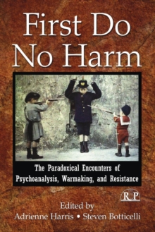 First Do No Harm : The Paradoxical Encounters of Psychoanalysis, Warmaking, and Resistance, Paperback / softback Book First Do No Harm : The Paradoxical Encounters of Psychoanalysis, Warmaking, and Resistance, Paperback / softback Book