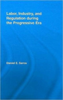 Labor, Industry, and Regulation during the Progressive Era, Hardback Book Labor, Industry, and Regulation during the Progressive Era, Hardback Book