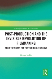 Post-Production and the Invisible Revolution of Filmmaking : From the Silent Era to Synchronized Sound