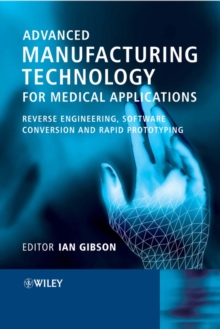 Advanced Manufacturing Technology for Medical Applications : Reverse Engineering, Software Conversion and Rapid Prototyping, Hardback Book Advanced Manufacturing Technology for Medical Applications : Reverse Engineering, Software Conversion and Rapid Prototyping, Hardback Book