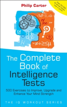 The Complete Book of Intelligence Tests : 500 Exercises to Improve, Upgrade and Enhance Your Mind Strength