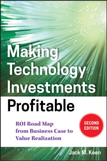 Making Technology Investments Profitable : ROI Road Map from Business Case to Value Realization, Hardback Book Making Technology Investments Profitable : ROI Road Map from Business Case to Value Realization, Hardback Book