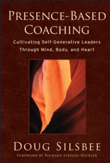 Presence-based Coaching : Cultivating Self-generative Leaders Through Mind, Body, and Heart, Hardback Book Presence-based Coaching : Cultivating Self-generative Leaders Through Mind, Body, and Heart, Hardback Book