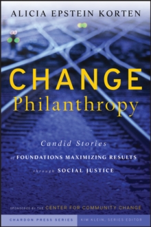 Change Philanthropy : Candid Stories of Foundations Maximizing Results through Social Justice