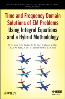 Time and Frequency Domain Solutions of EM Problems : Using Integral Equations and a Hybrid Methodology, Hardback Book Time and Frequency Domain Solutions of EM Problems : Using Integral Equations and a Hybrid Methodology, Hardback Book