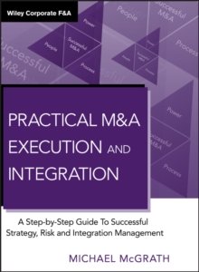 Practical M&A Execution and Integration : A Step by Step Guide to Successful Strategy, Risk and Integration Management, Hardback Book Practical M&A Execution and Integration : A Step by Step Guide to Successful Strategy, Risk and Integration Management, Hardback Book