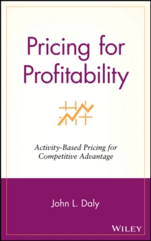 Pricing for Profitability : Activity-Based Pricing for Competitive Advantage