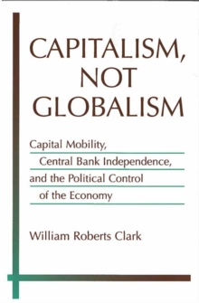 Capitalism, Not Globalism : Capital Mobility, Central Bank Independence, and the Political Control of the Economy