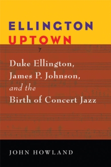 Ellington Uptown : Duke Ellington, James P. Johnson, and the Birth of Concert Jazz
