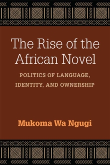 The Rise of the African Novel : Politics of Language, Identity, and Ownership