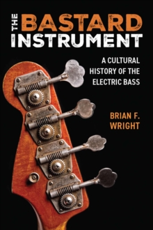 The Bastard Instrument : A Cultural History of the Electric Bass