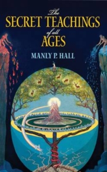 The Secret Teachings of All Ages : An Encyclopedic Outline of Masonic, Hermetic, Qabbalistic and Rosicrucian Symbolical Philosophy