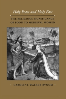 Holy Feast and Holy Fast : The Religious Significance of Food to Medieval Women