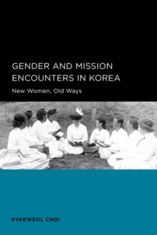 Gender and Mission Encounters in Korea : New Women, Old Ways: Seoul-California Series in Korean Studies, Volume 1