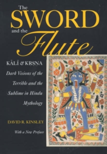 The Sword and the Flute-Kali and Krsna : Dark Visions of the Terrible and the Sublime in Hindu Mythology, With a New Preface