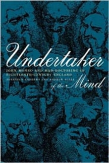 Undertaker of the Mind : John Monro and Mad-Doctoring in Eighteenth-Century England