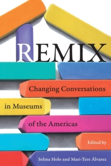 Remix : Changing Conversations in Museums of the Americas, Paperback / softback Book Remix : Changing Conversations in Museums of the Americas, Paperback / softback Book