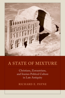 A State of Mixture : Christians, Zoroastrians, and Iranian Political Culture in Late Antiquity, Hardback Book A State of Mixture : Christians, Zoroastrians, and Iranian Political Culture in Late Antiquity, Hardback Book