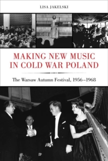Making New Music in Cold War Poland : The Warsaw Autumn Festival, 1956-1968, Hardback Book Making New Music in Cold War Poland : The Warsaw Autumn Festival, 1956-1968, Hardback Book