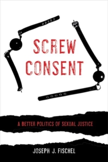 Screw Consent : A Better Politics of Sexual Justice, Hardback Book Screw Consent : A Better Politics of Sexual Justice, Hardback Book