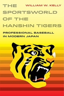 The Sportsworld of the Hanshin Tigers : Professional Baseball in Modern Japan