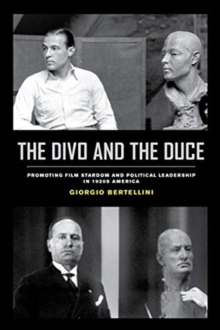 The Divo and the Duce : Promoting Film Stardom and Political Leadership in 1920s America