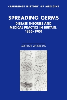 Spreading Germs : Disease Theories and Medical Practice in Britain, 1865-1900