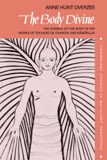 The Body Divine : The Symbol of the Body in the Works of Teilhard de Chardin and Ramanuja