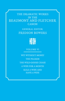 The Dramatic Works in the Beaumont and Fletcher Canon: Volume 6, Wit Without Money, The Pilgrim, The Wild-Goose Chase, A Wife for a Month, Rule a Wife and Have a Wife