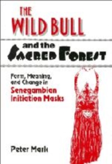 The Wild Bull and the Sacred Forest : Form, Meaning, and Change in Senegambian Initiation Masks
