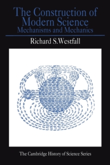 The Construction of Modern Science : Mechanisms and Mechanics