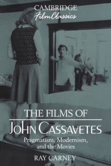 The Films of John Cassavetes : Pragmatism, Modernism, and the Movies