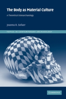 The Body as Material Culture : A Theoretical Osteoarchaeology