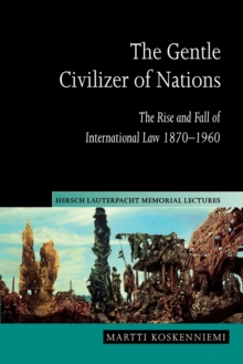 The Gentle Civilizer of Nations : The Rise and Fall of International Law 1870-1960