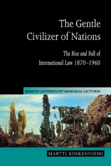 The Gentle Civilizer of Nations : The Rise and Fall of International Law 1870-1960