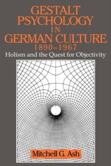 Gestalt Psychology in German Culture, 1890-1967 : Holism and the Quest for Objectivity