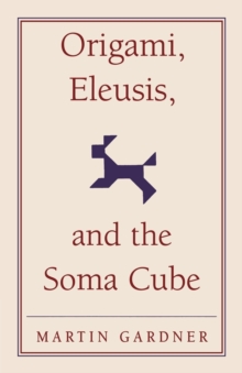 Origami, Eleusis, and the Soma Cube : Martin Gardner's Mathematical Diversions