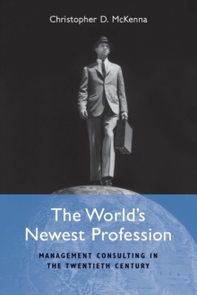 The World's Newest Profession : Management Consulting in the Twentieth Century