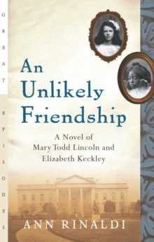 An Unlikely Friendship : A Novel of Mary Todd Lincoln and Elizabeth Keckley