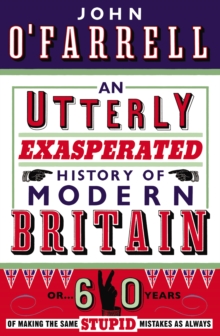 An Utterly Exasperated History of Modern Britain : or Sixty Years of Making the Same Stupid Mistakes as Always, Paperback Book An Utterly Exasperated History of Modern Britain : or Sixty Years of Making the Same Stupid Mistakes as Always, Paperback Book