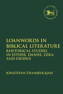 Loanwords in Biblical Literature : Rhetorical Studies in Esther, Daniel, Ezra and Exodus