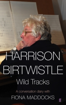 Harrison Birtwistle : Wild Tracks - A Conversation Diary with Fiona Maddocks, Hardback Book Harrison Birtwistle : Wild Tracks - A Conversation Diary with Fiona Maddocks, Hardback Book